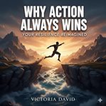 Why Action Always Wins : Your Resilience Reimagined cover image cdn