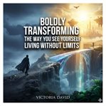 Boldly Transforming the Way You See Yourself : Living Without Limits cover image cdn