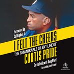 I Felt the Cheers : The Remarkable Silent Life Of Curtis Pride cover image cdn