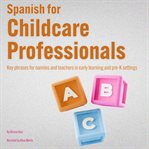 Spanish for Childcare Professionals : Key Phrases For Nannies And Teachers In Early Learning And Pre-k Settings cover image cdn