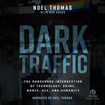 Dark Traffic : The Dangerous Intersection of Technology, Crime, Money, Sex, and Humanity cover image cdn