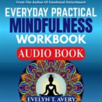 Everyday Practical Mindfulness Workbook : 105 Quick Meditations To Relieve Stress, Uplift Mood, Strengthen Mental Health, And Cultivate Lastin cover image cdn