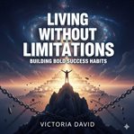 Living Without Limitations : Building Bold Success Habits cover image cdn