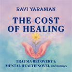 The Cost of Healing : A Novel Of Emotional Trauma Recovery And Mental Health For Women, Adults And Teens cover image cdn