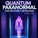 Quantum Paranormal: The Mystery Revealed (Library Edition) cover image cdn