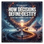 How Decisions Define Destiny : Elevate Your Standards, Elevate Your Life cover image cdn