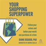 Your Shopping Superpower : Follow Your Values and Better Your World One Purchase at a Time cover image cdn