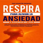 Respira para Aliviar la Ansiedad y Dormir Mejor : Guía Práctica Para Combatir El Insomnio, Bajar El Estrés Y Recuperar Tu Bienestar Con Ejercicios De cover image cdn