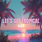 Let's Get Tropical Vol. 2 cover image cdn