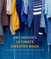 Amy Herzog's Ultimate Sweater Book : The Essential Guide for Adventurous Knitters cover image cdn