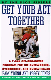 Get Your Act Together : A 7-Day Get-Organized Program for the Overworked, Overbooked, and Overwhelmed cover image cdn