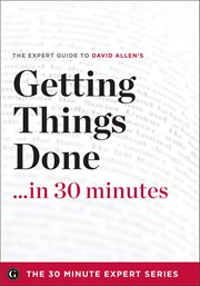 Getting Things Done in 30 Minutes : The Expert Guide To David Allen's Critically Acclaimed Book cover image cdn
