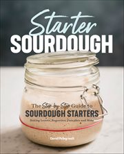 Starter Sourdough : The Step-By-Step Guide to Sourdough Starters, Baking Loaves, Baguettes, Pancakes and More cover image cdn