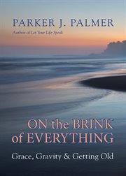 On the Brink of Everything : Grace, Gravity, & Getting Old cover image cdn