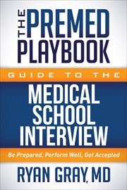 The Premed Playbook Guide to the Medical School Interview : Be Prepared, Perform Well, Get Accepted cover image cdn
