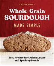 Whole-Grain Sourdough Made Simple : Easy Recipes for Artisan Loaves and Specialty Breads cover image cdn