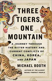 Three Tigers, One Mountain : A Journey Through the Bitter History and Current Conflicts of China, Korea, and Japan cover image cdn
