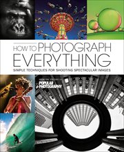 How to Photograph Everything : Simple Techniques for Shooting Spectacular Images cover image cdn