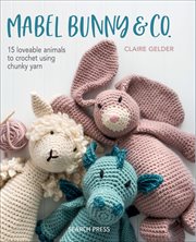 Mabel Bunny & Co. : 15 Loveable Animals to Crochet Using Chunky Yarn cover image cdn