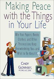 Making Peace With the Things in Your Life : Why Your Papers, Books, Clothes, and Other Possessions Keep Overwhelming You-and What to Do About It cover image cdn
