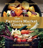 The Farmers Market Cookbook : The Ultimate Guide to Enjoying Fresh, Local, Seasonal Produce cover image cdn