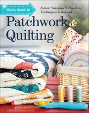 Visual Guide to Patchwork & Quilting : Fabric Selection to Finishing Techniques & Beyond cover image cdn