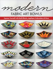 Modern Fabric Art Bowls : Express Yourself With Quilt Blocks, Appliqué, Embroidery & More cover image cdn