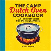 The Camp Dutch Oven Cookbook : Easy 5-Ingredient Recipes to Eat Well in the Great Outdoors cover image cdn