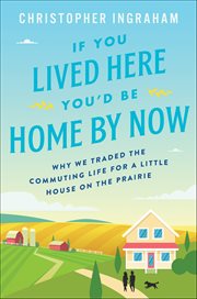 If You Lived Here You'd Be Home by Now : Why We Traded the Commuting Life for a Little House on the Prairie cover image cdn
