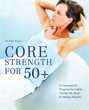 Core Strength for 50+ : A Customized Program for Safely Toning Ab, Back & Oblique Muscles cover image cdn