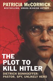 The Plot to Kill Hitler : Dietrich Bonhoeffer-Pastor, Spy, Unlikely Hero cover image cdn