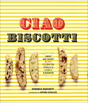 Ciao Biscotti : Sweet and Savory Recipes for Celebrating Italy's Favorite Cookie cover image cdn