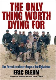 The Only Thing Worth Dying For : How Eleven Green Berets Fought for a New Afghanistan cover image cdn