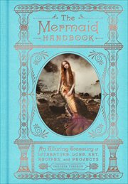 The Mermaid Handbook : An Alluring Treasury of Literature, Lore, Art, Recipes, and Projects cover image cdn