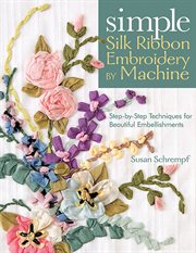 Simple Silk Ribbon Embroidery by Machine : Step-by-Step Techniques for Beautiful Embellishments cover image cdn