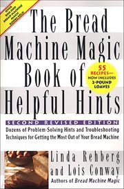 The Bread Machine Magic Book of Helpful Hints : Dozens of Problem-Solving Hints and Troubleshooting Techniques for Getting the Most Out of Your Brea cover image cdn