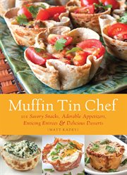Muffin Tin Chef : 101 Savory Snacks, Adorable Appetizers, Enticing Entrees & Delicious Desserts cover image cdn