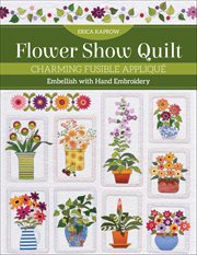 Flower Show Quilt : Charming Fusible Appliqué; Embellish With Hand Embroidery cover image cdn