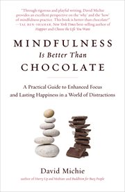 Mindfulness Is Better Than Chocolate : A Practical Guide to Enhanced Focus and Lasting Happiness in a World of Distractions cover image cdn