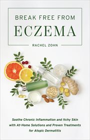 Break Free From Eczema : Soothe Chronic Inflammation and Itchy Skin with At-Home Solutions and Proven Treatments for Atopic D cover image cdn