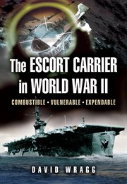 The Escort Carrier of the Second World War : Combustible, Vulnerable and Expendable! cover image cdn