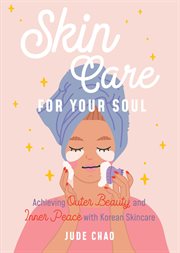 Skincare for Your Soul : Achieving Outer Beauty and Inner Peace with Korean Skincare cover image cdn