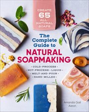 The Complete Guide to Natural Soap Making : Create 65 All-Natural Soaps cover image cdn