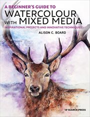 A Beginner's Guide to Watercolour With Mixed Media : Inspirational Projects And Innovative Techniques cover image cdn