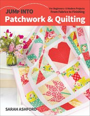 Jump Into Patchwork & Quilting : For Beginners; 6 Modern Projects; From Fabrics To Finishing cover image cdn