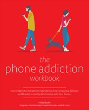 The Phone Addiction Workbook : How to Identify Smartphone Dependency, Stop Compulsive Behavior and Develop a Healthy Relationship w cover image cdn