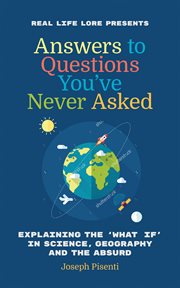 Answers to Questions You've Never Asked : Explaining the 'What If' in Science, Geography and the Absurd cover image cdn