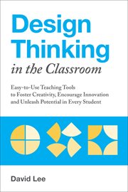Design Thinking in the Classroom : Easy-to-Use Teaching Tools to Foster Creativity, Encourage Innovation and Unleash Potential in Every cover image cdn