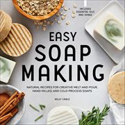 Easy Soap Making : Natural Recipes For Creative Melt-and-pour, Hand-milled, And Cold-pressed Soaps cover image cdn