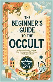 The Beginner's Guide to the Occult : Understanding The History, Key Concepts, And Practices Of The Supernatural cover image cdn